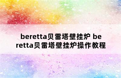 beretta贝雷塔壁挂炉 beretta贝雷塔壁挂炉操作教程